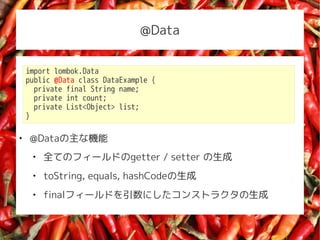 @Data


    import lombok.Data
    public @Data class DataExample {
      private final String name;
      private int count;
      private List<Object> list;
    }


    @DataʙC
     
         ȫƤΥե`ɤgetter / setter 
     
         toString, equals, hashCode
     
         finalե`ɤˤ󥹥ȥ饯
 