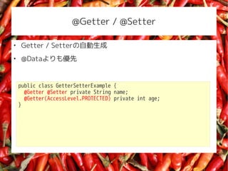 @Getter / @Setter


    Getter / SetterԄ

    @Data⃞


    public class GetterSetterExample {
      @Getter @Setter private String name;
      @Getter(AccessLevel.PROTECTED) private int age;
    }
 