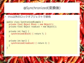 @Synchronized(Q)


    thisΥå֥Ȥ
    public class SynchronizedExample {
      private final Object $lock = new Object();
      private final Object readLock = new Object();

        private int foo() {
          synchronized($lock) { return 1; }
        }

        private int bar() {
          synchronized(readLock) { return 2; }
        }
    }
 