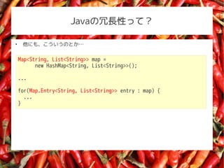 JavaLԤäƣ


     ˤ⡢ΤȤ

    Map<String, List<String>> map =
          new HashMap<String, List<String>>();

    ...

    for(Map.Entry<String, List<String>> entry : map) {
      ...
    }
 