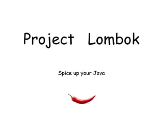 Project Lombok
Spice up your Java
 