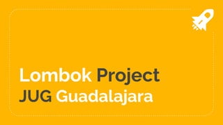 Lombok Project
JUG Guadalajara
 