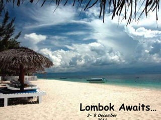Lombok Awaits…
 3- 8 December
 