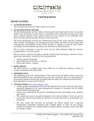  
 
FACTS & DATA
 
_____________________________________________________________________________________
Lombok, West Nusa Tenggara – Last Update 29st August 2013
Page 20 of 27 
RESORT FACILITIES
 24 HOURS RECEPTION
The Cocotinos Guest Service Desk is open for 24 hours
 ELA ELA RESTAURANT AND BAR
The Ela Ela Restaurant and Bar, lobby, swimming pool and water sports center are located
within close proximity to each other to encourage social interaction among guests who
share common interests. Power points located on every column in the restaurant make
photo viewing and sharing after diving so much more fun.
The Ela Ela Restaurant and Bar has unobstructed views of the ocean and the 3 southern
'gilis', namely, Gili Nanggu, Gili Tangkong and Gili Sudak, and offers all-day-dining with
contemporary international cuisine which includes a selection of special local cuisine
including Cocotinos Manado specialties, our first resort in North Sulawesi
This al fresco restaurant is also the venue for the daily afternoon High Tea Service,
complimentary to in-house guests.
The bar serves a selection of spirits, cocktails, tropical fresh fruit juices, selection of wine,
light meals and snacks - perfect for the evening aperitif.
o Seating capacity: 60 people
o Open daily from 07:00 am to 11:00 pm
o Dress code: Casual – elegant
 ROOM SERVICE
The Room Service is available daily from 07:00 am to 10:00 pm, offering a choice of
western, Indonesian and Asian dishes
 SWIMMING POOL
The swimming pool is the central feature of the resort and is set within a lawn next to the
Ela Ela Restaurant & Bar, overlooking the ocean and 3 southern 'gilis'. It is surrounded by
lush tropical gardens and directly accessible from the lobby, the restaurant and the beach.
Pool Attendant is on duty until 07:00 pm
 ODYSSEA DIVERS (www.odysseadivers.com)
o A fully equipped professional PADI and SSI registered dive centre with top-rated safety
standards managed by the same management company of Cocotinos led by Syainal
Hamid (PADI Dive Instructor).
o Courses are conducted in the resort’s swimming pool and surrounding calm, shallow,
open water.
o The compressor room is specially designed for the natural influx of fresh air and the
centre uses only the best quality air purifiers to ensure every dive is as enjoyable as it
should be!
o The dive centre also provides an Enriched Air Nitrox option and a spacious
photography workstation equipped with a digital station to work on your images,
sockets and adaptors for charging batteries, drying stations and large, fresh water tubs
for rinsing cameras.
 