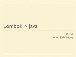 Lombok × Java
k242hd	

twitter : @k242hd_akg

 