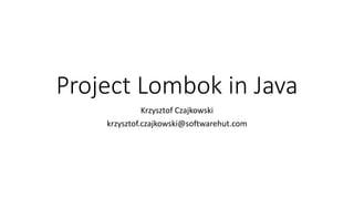 Project Lombok in Java
Krzysztof Czajkowski
krzysztof.czajkowski@softwarehut.com
 