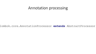 Annotation processing
lombok.core.AnnotationProcessor extends AbstractProcessor
 