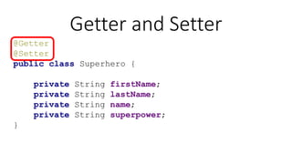 Getter and Setter
@Getter
@Setter
public class Superhero {
private String firstName;
private String lastName;
private String name;
private String superpower;
}
 