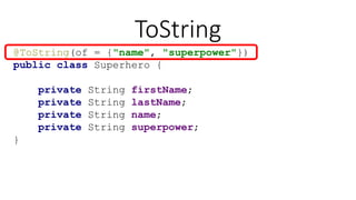 ToString
@ToString(of = {"name", "superpower"})
public class Superhero {
private String firstName;
private String lastName;
private String name;
private String superpower;
}
 
