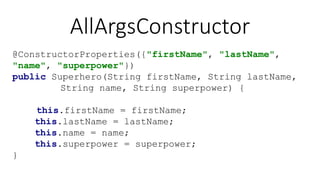 AllArgsConstructor
@ConstructorProperties({"firstName", "lastName",
"name", "superpower"})
public Superhero(String firstName, String lastName,
String name, String superpower) {
this.firstName = firstName;
this.lastName = lastName;
this.name = name;
this.superpower = superpower;
}
 