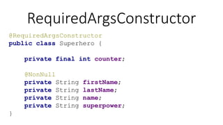 RequiredArgsConstructor
@RequiredArgsConstructor
public class Superhero {
private final int counter;
@NonNull
private String firstName;
private String lastName;
private String name;
private String superpower;
}
 