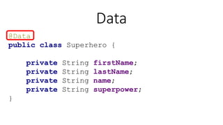 Data
@Data
public class Superhero {
private String firstName;
private String lastName;
private String name;
private String superpower;
}
 