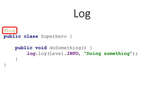 Log
@Log
public class Superhero {
public void doSomething() {
log.log(Level.INFO, "Doing something");
}
}
 