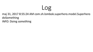 Log
maj 31, 2017 8:55:24 AM com.sh.lombok.superhero.model.Superhero
doSomething
INFO: Doing something
 