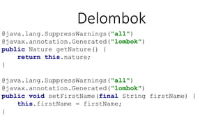 Delombok
@java.lang.SuppressWarnings("all")
@javax.annotation.Generated("lombok")
public Nature getNature() {
return this.nature;
}
@java.lang.SuppressWarnings("all")
@javax.annotation.Generated("lombok")
public void setFirstName(final String firstName) {
this.firstName = firstName;
}
 