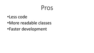 Pros
•Less code
•More readable classes
•Faster development
 