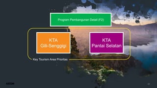46
Program Pembangunan Detail (F2)
KTA
Gili-Senggigi
KTA
Pantai Selatan
Key Tourism Area Prioritas
 