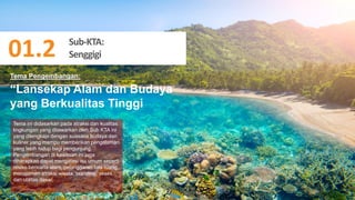 53
“Lansekap Alam dan Budaya
yang Berkualitas Tinggi
Tema ini didasarkan pada atraksi dan kualitas
lingkungan yang ditawarkan oleh Sub KTA ini
yang dilengkapi dengan suasana budaya dan
kuliner yang mampu memberikan pengalaman
yang lebih hidup bagi pengunjung.
Pengembangan di kawasan ini juga
diharapkan dapat mengatasi isu umum seperti
resiko bencana alam, pelanggaran tata ruang,
manajemen atraksi wisata, branding, akses,
dan utilitas dasar.
Tema Pengembangan:
01.1. Sub – KTA Gili
Sub-KTA:
Senggigi
01.2
 