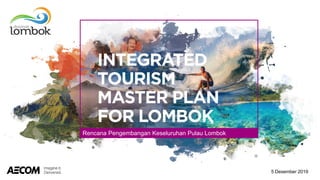 1
5 Desember 2019
Rencana Pengembangan Keseluruhan Pulau Lombok
 