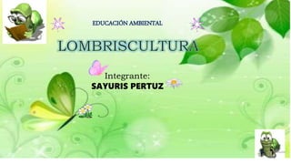 EDUCACIÓN AMBIENTAL
Integrante:
SAYURIS PERTUZ
 