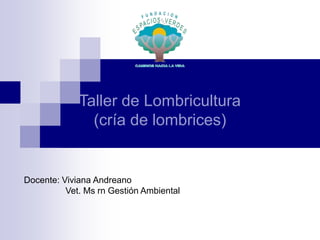 Taller de Lombricultura
(cría de lombrices)
Docente: Viviana Andreano
Vet. Ms rn Gestión Ambiental
 