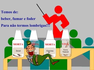 Terra Natural Fumo de Cigarro Esperma Álcool Temos de:  beber, fumar e foder Para não termos lombrigas!!!  MORTA MORTA MORTA VIVA 