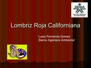 Lombriz Roja CalifornianaLombriz Roja Californiana
Luisa Fernanda Gomez
Sierra Ingeniera Ambiental
 