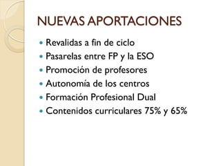 NUEVAS APORTACIONES
Revalidas a fin de ciclo
Pasarelas entre FP y la ESO
Promoción de profesores
Autonomía de los centros
Formación Profesional Dual
Contenidos curriculares 75% y 65%