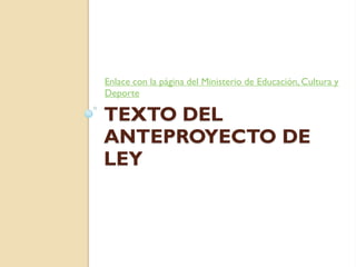 Enlace con la página del Ministerio de Educación, Cultura y
Deporte
TEXTO DEL
ANTEPROYECTO DE
LEY
