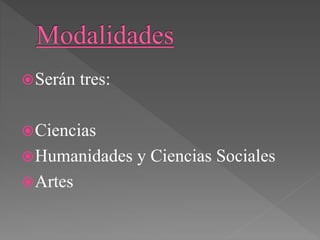 Serán tres:
Ciencias
Humanidades y Ciencias Sociales
Artes
 