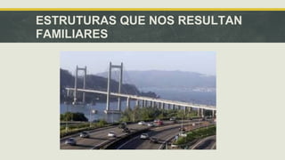 ESTRUTURAS QUE NOS RESULTAN 
FAMILIARES 
 