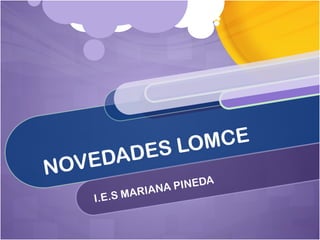 NOVEDADES LOMCE
I.E.S MARIANA PINEDA
 