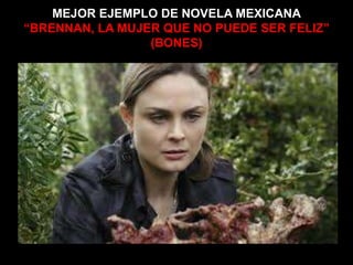 MEJOR EJEMPLO DE NOVELA MEXICANA
“BRENNAN, LA MUJER QUE NO PUEDE SER FELIZ”
(BONES)
 