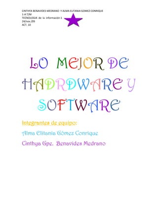 LO  MEJOR DE  HADRDWARE Y SOFTWARE Integrantes de equipo: Alma Elitania Gómez Conrique  Cinthya Gpe.  Benavides Medrano HARDWARE: corresponde a todas las partes físicas y tangibles[1] de una computadora: sus componentes eléctricos, electrónicos, electromecánicos y mecánicos;[2] sus cables, gabinetes o cajas, periféricos de todo tipo y cualquier otro elemento físico involucrado; contrariamente al soporte lógico e intangible que es llamado software. El término proviene del inglés[3] y es definido por la RAE como el 
Conjunto de los componentes que integran la parte material de una computadora
.[4] Sin embargo, el término, aunque es lo más común, no necesariamente se aplica a una computadora tal como se la conoce, así por ejemplo, un robot también posee hardware (y software). La historia del hardware del computador se puede clasificar en tres generaciones, cada una caracterizada por un cambio tecnológico de importancia. Este hardware se puede clasificar en: básico, el estrictamente necesario para el funcionamiento normal del equipo, y el complementario, el que realiza funciones específicas. Un sistema informático se compone de una CPU, encargada de procesar los datos, uno o varios periféricos de entrada, los que permiten el ingreso de la información y uno o varios periféricos de salida, los que posibilitan dar salida (normalmente en forma visual o auditiva) a los datos. HISTORIA: El origen de las primeras es sencillo de establecer, ya que en ellas el hardware fue sufriendo cambios radicales. [7] Los componentes esenciales que constituyen la electrónica del computador fueron totalmente reemplazados en las primeras tres generaciones, originando cambios que resultaron trascendentales. En las últimas décadas es más difícil establecer las nuevas generaciones, ya que los cambios han sido graduales y existe cierta continuidad en las tecnologías usadas. En principio, se pueden distinguir: 1ª Generación (1945-1956): Electrónica implementada con tubos de vacío. Fueron las primeras máquinas que desplazaron los componentes electromecánicos (relés). 2ª Generación (1957-1963): Electrónica desarrollada con transistores. La lógica discreta era muy parecida a la anterior, pero la implementación resultó mucho más pequeña, reduciendo, entre otros factores, el tamaño de un computador en notable escala. 3ª Generación (1964-hoy): Electrónica basada en circuitos Integrados . Esta tecnología permitió integrar cientos de transistores y otros componentes electrónicos en un único circuito integrado conformando una pastilla de silicio. Las computadoras redujeron así considerablemente su costo y tamaño, incrementándose su capacidad, velocidad y fiabilidad, hasta producir máquinas como las que existen en la actualidad. 4ª Generación (futuro): Probablemente se originará cuando los circuitos de silicio, integrados a alta escala, sean reemplazados por un nuevo tipo de tecnología. [8] TIPOS DE HARDWARE: centercenterUna de las formas de clasificar el Hardware es en dos categorías: por un lado, el 
básico
, que abarca el conjunto de componentes indispensables necesarios para otorgar la funcionalidad mínima a una computadora, y por otro lado, el 
Hardware complementario
, que, como su nombre indica, es el utilizado para realizar funciones específicas (más allá de las básicas), no estrictamente necesarias para el funcionamiento de la computadora. Así es que: Un medio de entrada de datos, la unidad de procesamiento y memoria y un medio de salida de datos constituye el 
hardware básico
. Las computadoras son aparatos electrónicos capaces de interpretar y ejecutar instrucciones programadas y almacenadas en su memoria, ellas consisten básicamente en operaciones aritmético-lógicas y de entrada/salida.[11] Se reciben las entradas (datos), se las procesa y almacena (procesamiento), y finalmente se producen las salidas (resultados del procesamiento). Por ende todo sistema informático tiene, al menos, componentes y dispositivos hardware dedicados a alguna de las funciones antedichas;[12] a saber: Procesamiento: Unidad Central de Proceso o CPU Almacenamiento: Memorias Entrada: Periféricos de Entrada (E) Salida: Periféricos de salida (S) Entrada/Salida: Periféricos mixtos (E/S) HARDWARE LIBRE: Se llama hardware libre a los dispositivos de hardware cuyas especificaciones y diagramas esquemáticos son de acceso público, ya sea bajo algún tipo de pago o de forma gratuita. La filosofía del software libre (las ideas sobre la libertad del conocimiento) es aplicable a la del hardware libre. Se debe recordar en todo momento que libre no es sinónimo de gratis. El hardware libre forma parte de la cultura libre. Un ejemplo de hardware libre es la arquitectura UltraSparc cuyas especificaciones están disponibles bajo una licencia libre. Algo del ímpetu para el desarrollo del hardware libre fue iniciado en 2002 con el Challenge to Silicon Valley publicado por Kofi Annan.[4] Debido a que la naturaleza del hardware es diferente a la del software, y debido a que el concepto de hardware libre es relativamente nuevo, aún no ha surgido una definición exacta del hardware libre. Dado que el hardware tiene asociados a él costos variables directos, ninguna definición de software libre se puede aplicar directamente sin modificación. En cambio, el término hardware libre se ha usado principalmente para reflejar el uso del software libre con el hardware y el lanzamiento libre de la información con respecto al hardware, a menudo incluyendo el lanzamiento de los diagramas esquemáticos, diseños, tamaños y otra información acerca del hardware. De todos modos, incluye el diseño del hardware y la distribución de los elementos en la tarjeta madre. MANTENIMIENTO DE centercenterHARDWARE Arquitectura y mantenimiento. Como podemos limpiar una unidad regrabadora de CD. Consideraciones importantes. Mantenimiento. Como magnetizar un destornillador. Esto es algo muy sencillo para los conocedores en la materia, pero hay muchas personas que tienen que pagar grandes cantidades de dinero por que le realicen este tipo de trabajitos, siendo algo que cualquiera con un desarmador y un clic o una traba puede perfectamente hacer por si mismo. Este fue el motivo que me llevo a realizar este tutorial grafico, además que tenia que hacerlo, porque el lector de dvd me da problemas, no habré la bandeja y esto es porque la bandita esta gastada, así q aprenderán como abrir la unidad y también como hacer si le pasa este mismo problema. 