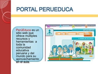 PORTAL PERUEDUCA


PerúEduca es un
sitio web que
ofrece múltiples
recursos y
herramientas a
toda la
comunidad
educativa
peruana y del
mundo para su
aprovechamiento
en el aula.
 