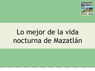 Lo mejor de la vida
nocturna de Mazatlán
 