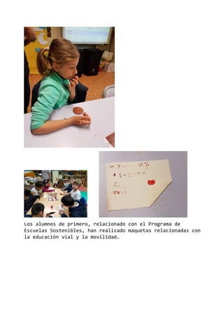 Los alumnos de primero, relacionado con el Programa de
Escuelas Sostenibles, han realizado maquetas relacionadas con
la educación vial y la movilidad.
 