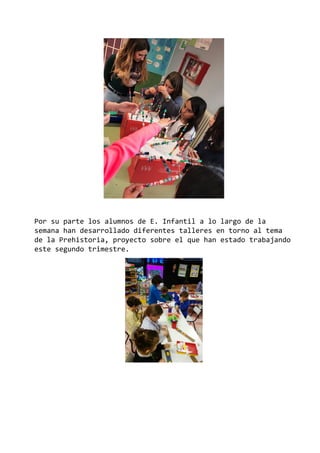 Por su parte los alumnos de E. Infantil a lo largo de la
semana han desarrollado diferentes talleres en torno al tema
de la Prehistoria, proyecto sobre el que han estado trabajando
este segundo trimestre.
 
