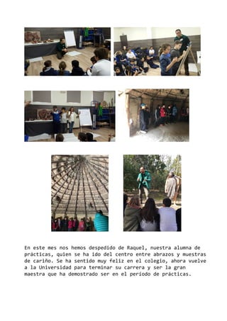 En este mes nos hemos despedido de Raquel, nuestra alumna de
prácticas, quien se ha ido del centro entre abrazos y muestras
de cariño. Se ha sentido muy feliz en el colegio, ahora vuelve
a la Universidad para terminar su carrera y ser la gran
maestra que ha demostrado ser en el período de prácticas.
 