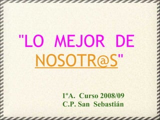 &quot;LO  MEJOR  DE   [email_address] &quot; 1ºA.  Curso 2008/09 C.P. San  Sebastián 