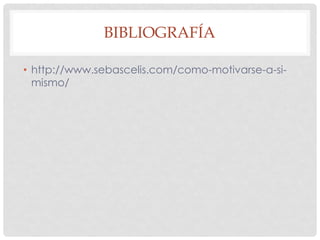 BIBLIOGRAFÍA
• http://www.sebascelis.com/como-motivarse-a-si-
mismo/
 