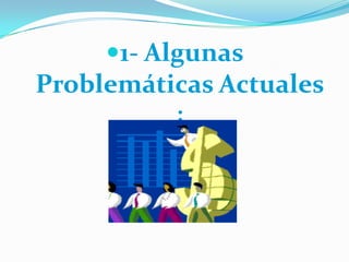 1- Algunas Problemáticas Actuales: