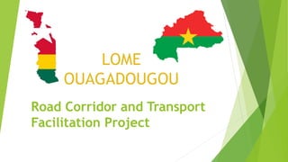 LOME
OUAGADOUGOU
Road Corridor and Transport
Facilitation Project
 