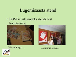 Lugemisaasta stend
• LOM sai ülesandeks stendi eest
hoolitsemise
Siit valimegi... ...ja sätime seinale
 