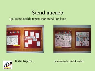 Stend uueneb
Kutse lugema... Raamatule isiklik märk
Iga kolme nädala tagant saab stend uue kuue
 