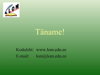 Täname!
Koduleht: www.lom.edu.ee
E-mail: lom@lom.edu.ee
 