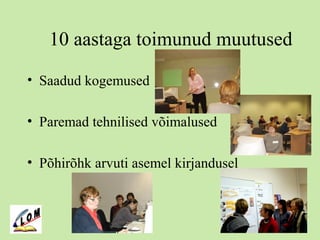10 aastaga toimunud muutused
• Saadud kogemused
• Paremad tehnilised võimalused
• Põhirõhk arvuti asemel kirjandusel
 