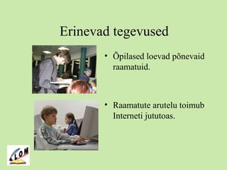 Erinevad tegevused
• Õpilased loevad põnevaid
raamatuid.
• Raamatute arutelu toimub
Interneti jututoas.
 