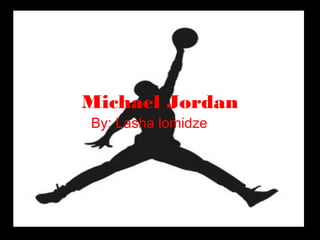 Michael Jordan
By: Lasha lomidze
 