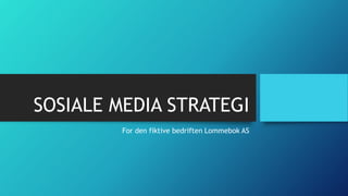 SOSIALE MEDIA STRATEGI
For den fiktive bedriften Lommebok AS
 